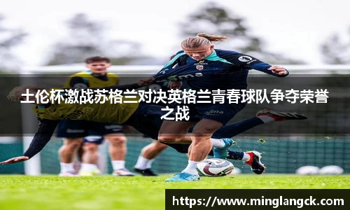 土伦杯激战苏格兰对决英格兰青春球队争夺荣誉之战