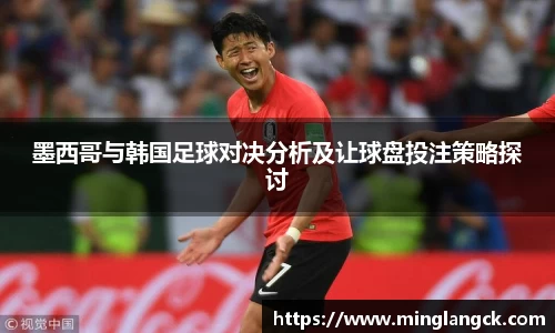 墨西哥与韩国足球对决分析及让球盘投注策略探讨